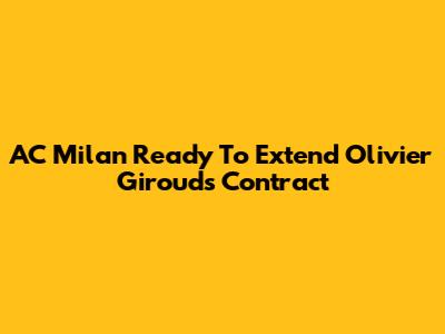 AC Milan Ready To Extend Olivier Giroud's Contract