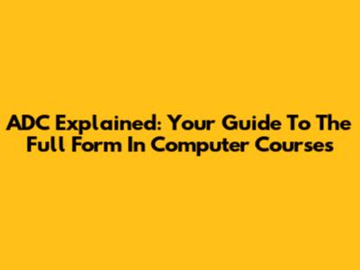 ADC Explained: Your Guide To The Full Form In Computer Courses