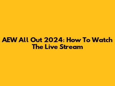 AEW All Out 2024: How To Watch The Live Stream