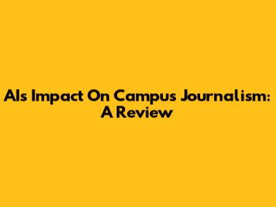 AI's Impact On Campus Journalism: A Review