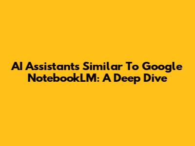 AI Assistants Similar To Google NotebookLM: A Deep Dive