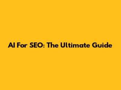 AI For SEO: The Ultimate Guide
