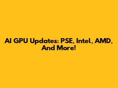 AI GPU Updates: PSE, Intel, AMD, And More!
