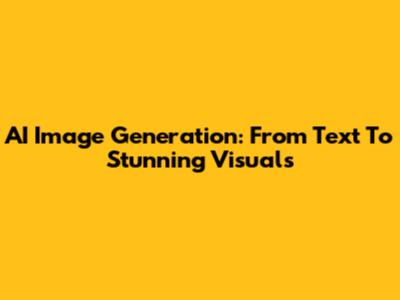 AI Image Generation: From Text To Stunning Visuals