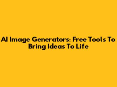 AI Image Generators: Free Tools To Bring Ideas To Life