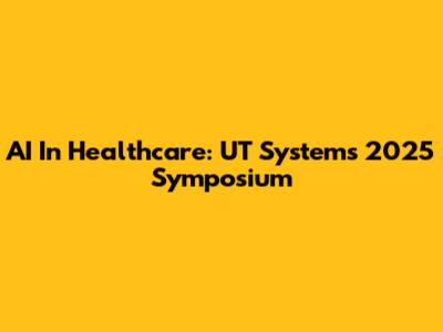 AI In Healthcare: UT System's 2025 Symposium