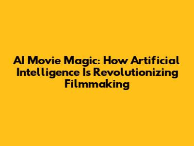 AI Movie Magic: How Artificial Intelligence Is Revolutionizing Filmmaking