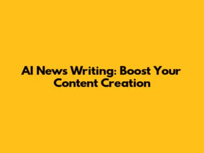 AI News Writing: Boost Your Content Creation