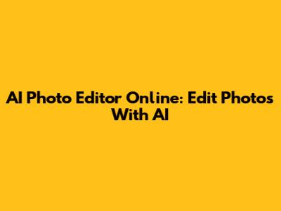 AI Photo Editor Online: Edit Photos With AI