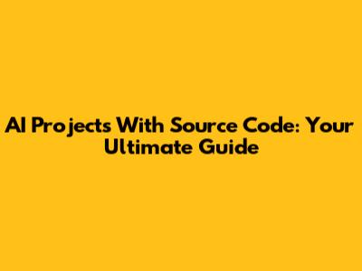 AI Projects With Source Code: Your Ultimate Guide