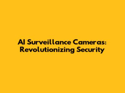 AI Surveillance Cameras: Revolutionizing Security
