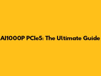 AI1000P PCIe5: The Ultimate Guide