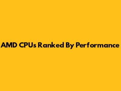 AMD CPUs Ranked By Performance