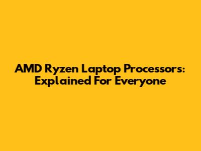 AMD Ryzen Laptop Processors: Explained For Everyone