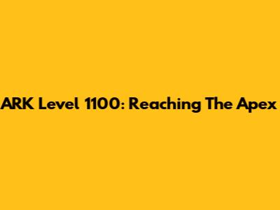 ARK Level 1100: Reaching The Apex