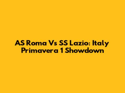 AS Roma Vs SS Lazio: Italy Primavera 1 Showdown