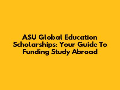 ASU Global Education Scholarships: Your Guide To Funding Study Abroad
