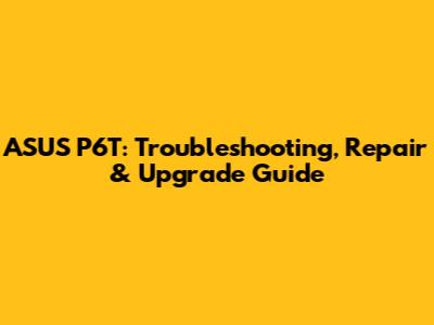 ASUS P6T: Troubleshooting, Repair & Upgrade Guide