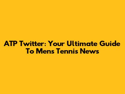 ATP Twitter: Your Ultimate Guide To Men's Tennis News
