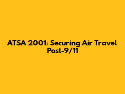 ATSA 2001: Securing Air Travel Post-9/11