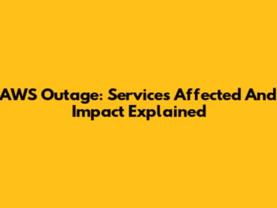 AWS Outage: Services Affected And Impact Explained