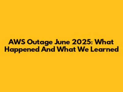 AWS Outage June 2025: What Happened And What We Learned