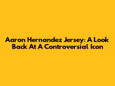 Aaron Hernandez Jersey: A Look Back At A Controversial Icon