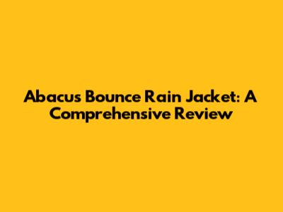 Abacus Bounce Rain Jacket: A Comprehensive Review