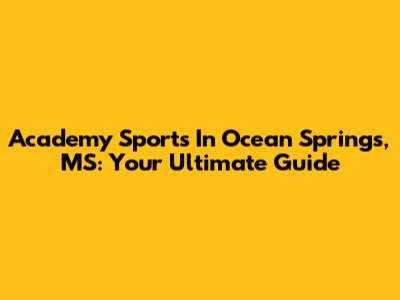 Academy Sports In Ocean Springs, MS: Your Ultimate Guide
