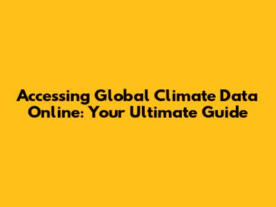 Accessing Global Climate Data Online: Your Ultimate Guide