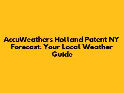 AccuWeather's Holland Patent NY Forecast: Your Local Weather Guide