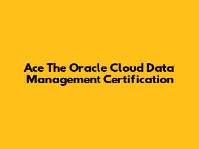 Ace The Oracle Cloud Data Management Certification
