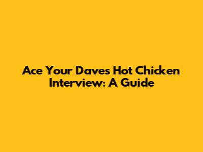 Ace Your Dave's Hot Chicken Interview: A Guide