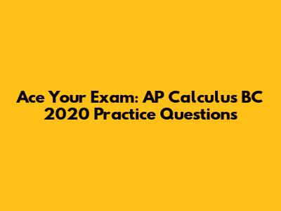 Ace Your Exam: AP Calculus BC 2020 Practice Questions