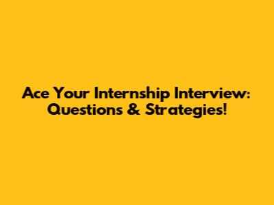 Ace Your Internship Interview: Questions & Strategies!