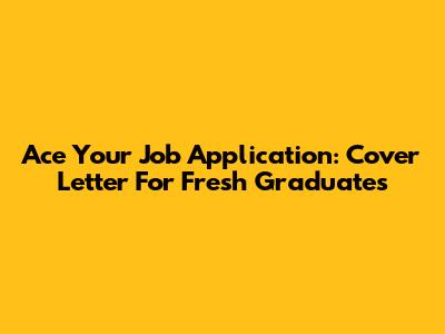 Ace Your Job Application: Cover Letter For Fresh Graduates