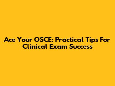Ace Your OSCE: Practical Tips For Clinical Exam Success