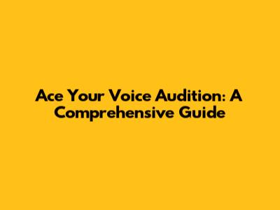 Ace Your Voice Audition: A Comprehensive Guide