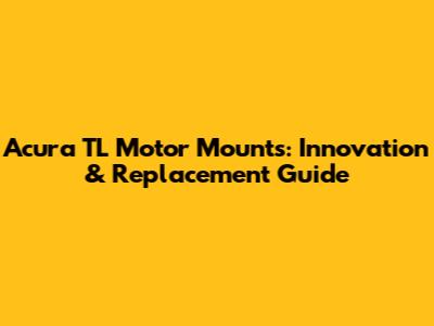 Acura TL Motor Mounts: Innovation & Replacement Guide