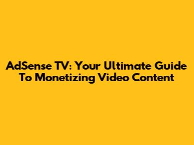 AdSense TV: Your Ultimate Guide To Monetizing Video Content