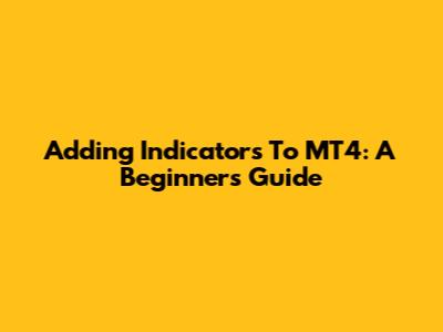 Adding Indicators To MT4: A Beginner's Guide