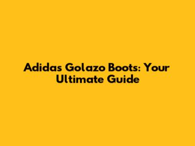 Adidas Golazo Boots: Your Ultimate Guide