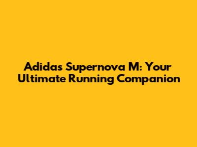 Adidas Supernova M: Your Ultimate Running Companion