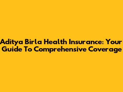 Aditya Birla Health Insurance: Your Guide To Comprehensive Coverage