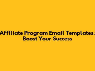 Affiliate Program Email Templates: Boost Your Success