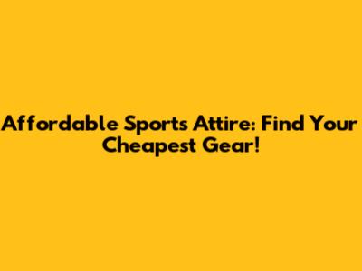 Affordable Sports Attire: Find Your Cheapest Gear!
