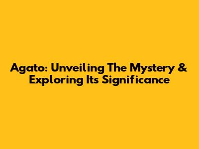 Agato: Unveiling The Mystery & Exploring Its Significance