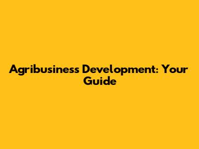 Agribusiness Development: Your Guide