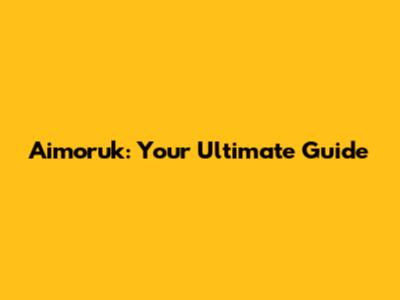 Aimoruk: Your Ultimate Guide