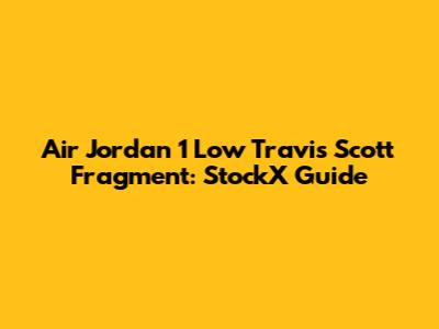 Air Jordan 1 Low Travis Scott Fragment: StockX Guide